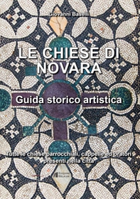 Le Chiese di Novara. Guida storico artistica. Tutte le chiese parrocchiali, cappelle ed oratori presenti nella città - Librerie.coop