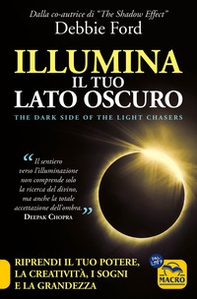 Illumina il tuo lato oscuro. Riprendi il tuo potere, la creatività, i sogni e la grandezza - Librerie.coop