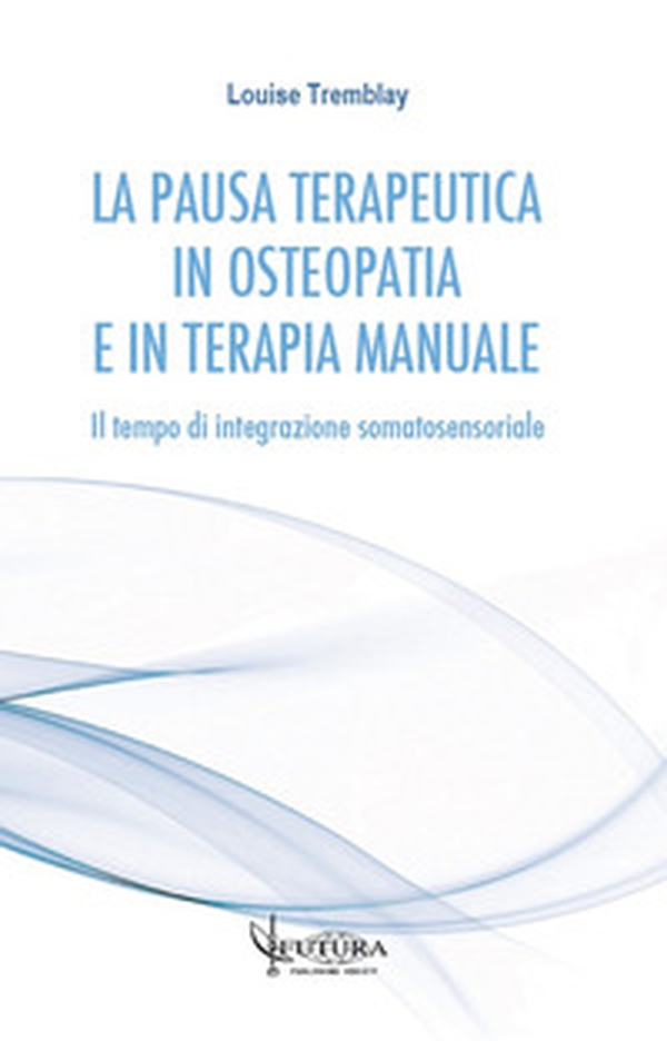 La pausa terapeutica in osteopatia e in terapia manuale. Il tempo di integrazione somatosensoriale - Librerie.coop La pausa terapeutica in osteopatia e in terapia manuale. Il tempo di integrazione somatosensoriale - Librerie.coop