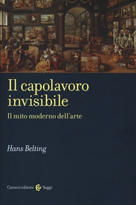 Il capolavoro invisibile. Il mito moderno dell'arte - Librerie.coop Il capolavoro invisibile. Il mito moderno dell'arte - Librerie.coop