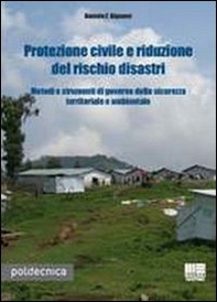 Protezione civile e riduzione del rischio disastri. Metodi e strumenti di governo della sicurezza territoriale e ambientale - Librerie.coop