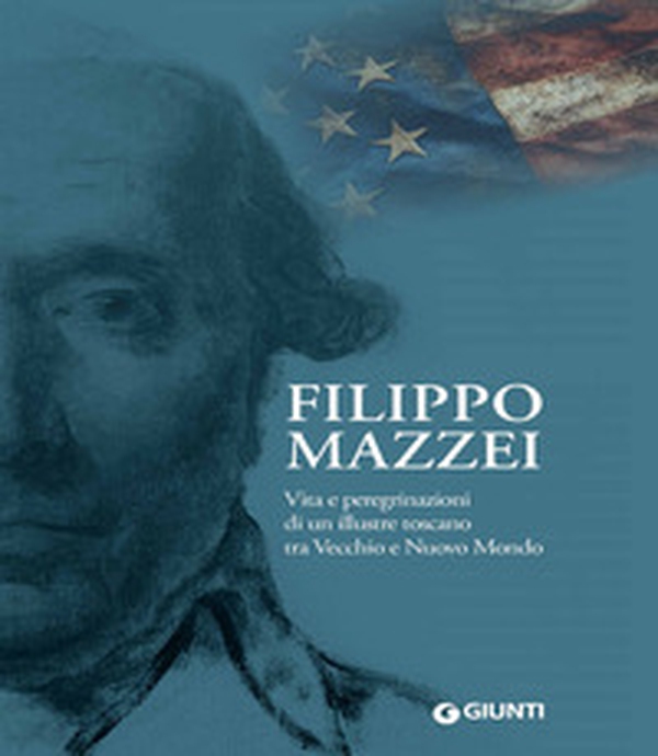 Filippo Mazzei. Vita e peregrinazioni di un illustre toscano tra Vecchio e Nuovo Mondo - Librerie.coop