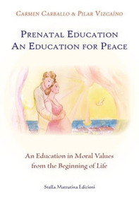 Prenatal education. An education for peace. An education in moral values from the beginning of life - Librerie.coop