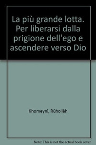 La più grande lotta. Per liberarsi dalla prigione dell'ego e ascendere verso Dio - Librerie.coop