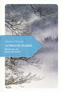 La forza del silenzio. Piccole note sul fruscio del mondo - Librerie.coop