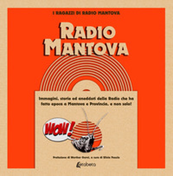 Radio Mantova... Wow. Immagini, storie ed aneddoti della Radio che ha fatto epoca a Mantova e provincia, e non solo! - Librerie.coop