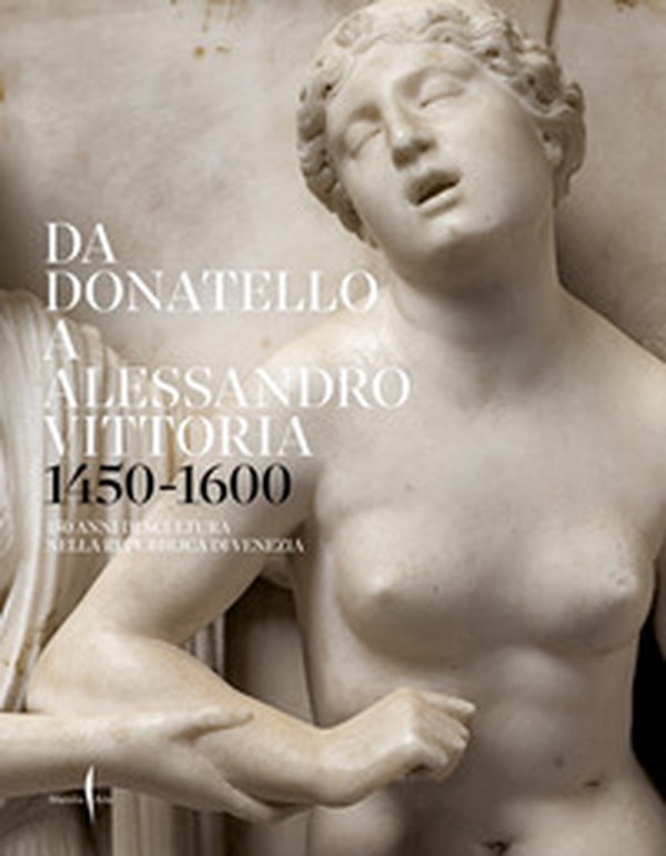 Da Donatello a Alessandro Vittoria 1450-1600. 150 anni di scultura nella Repubblica di Venezia - Librerie.coop Da Donatello a Alessandro Vittoria 1450-1600. 150 anni di scultura nella Repubblica di Venezia - Librerie.coop