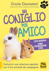 Un coniglio per amico. Costruisci una relazione speciale con il tuo animale da compagnia. Cosa mangia, come prendersene cura - Librerie.coop