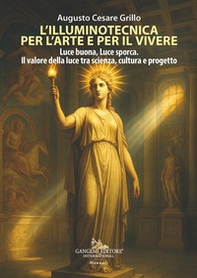 L'illuminotecnica per l'arte e per il vivere. Luce buona, Luce sporca. Il valore della luce tra scienza, cultura e progetto - Librerie.coop