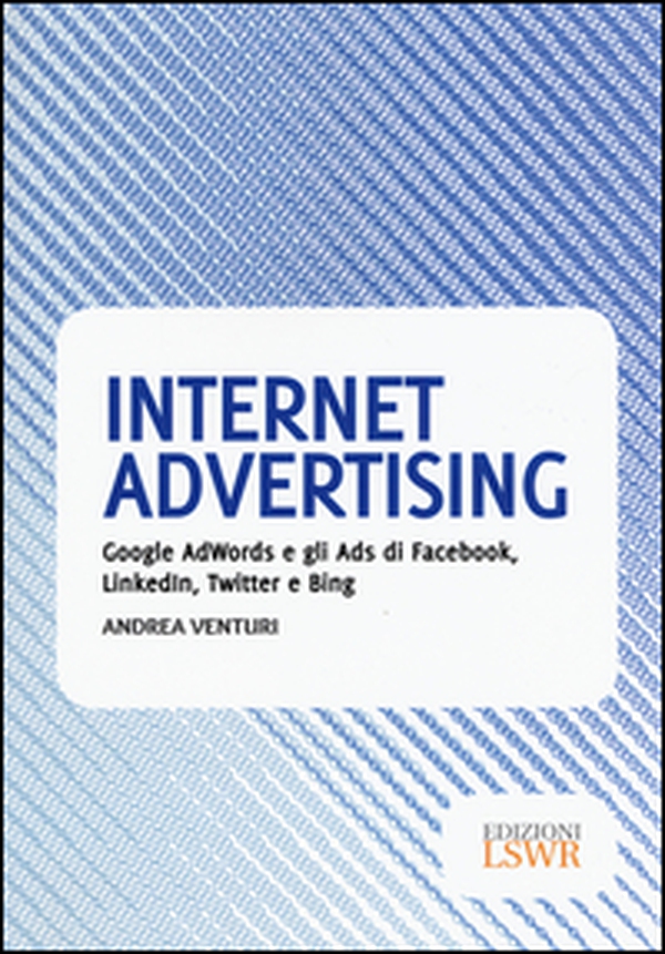 Internet advertising. Google AdWords e gli Ads di Facebook, LinkedIn, Twitter e Bing - Librerie.coop Internet advertising. Google AdWords e gli Ads di Facebook, LinkedIn, Twitter e Bing - Librerie.coop
