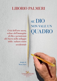 Se Dio non vale un quadro. Crisi dell'arte sacra, eclisse dell'immagine di Dio e persistenza del Sacro nello sviluppo della cultura visiva occidentale. Dal IV secolo d.C. al Novecento - Librerie.coop Se Dio non vale un quadro. Crisi dell'arte sacra, eclisse dell'immagine di Dio e persistenza del Sacro nello sviluppo della cultura visiva occidentale. Dal IV secolo d.C. al Novecento - Librerie.coop