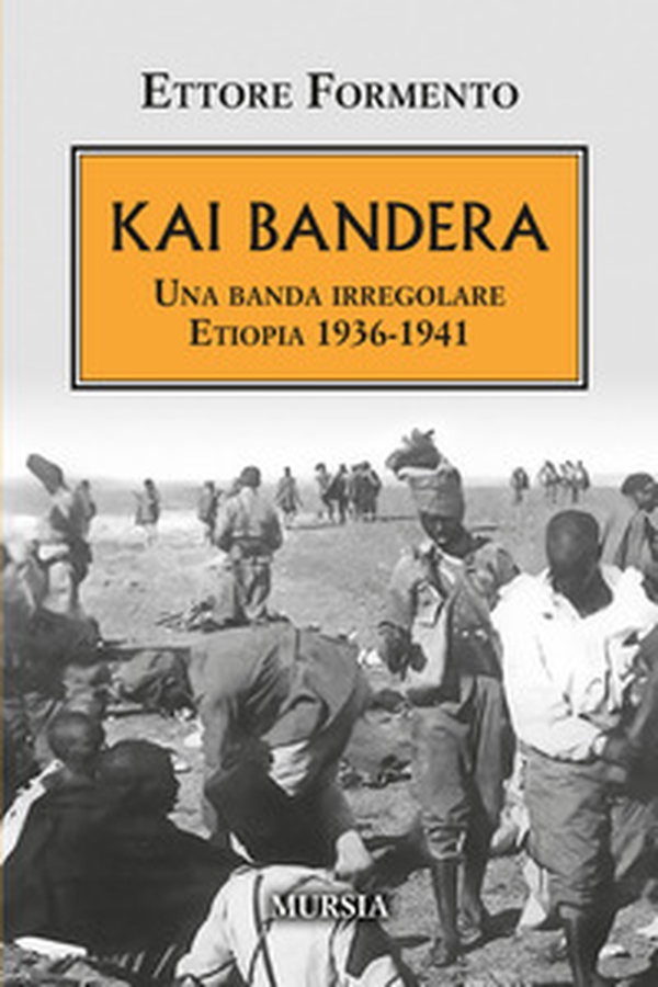 Kai Bandera. Una banda irregolare. Etiopia 1936-1941 - Librerie.coop Kai Bandera. Una banda irregolare. Etiopia 1936-1941 - Librerie.coop