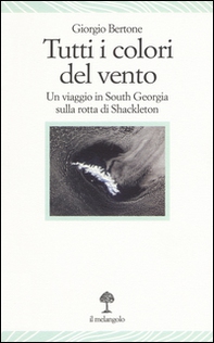 Tutti i colori del vento. Un viaggio in South Georgia sulla rotta di Shackleton - Librerie.coop