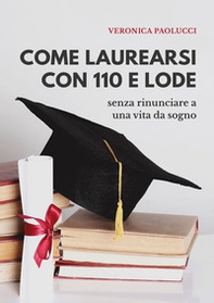 Come laurearsi con 110 e lode. Senza rinunciare a una vita da sogno - Librerie.coop Come laurearsi con 110 e lode. Senza rinunciare a una vita da sogno - Librerie.coop