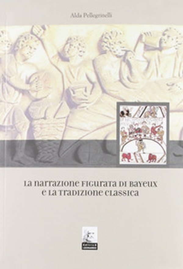 La narrazione figurata di Bayeux e la tradizione classica - Librerie.coop La narrazione figurata di Bayeux e la tradizione classica - Librerie.coop