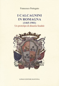 I Calcagnini in Romagna (1465-1901). Un prototipo di dinastia feudale - Librerie.coop