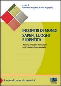 Incontri di mondi, saperi, luoghi e identità. Azioni, processi educativi ed integrazione sociale - Librerie.coop