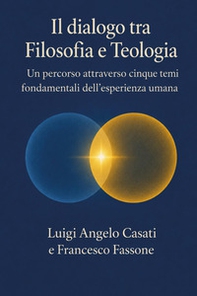 Il dialogo fra filosofia e teologia. Un percorso attraverso cinque temi fondamentali dell'esperienza umana - Librerie.coop