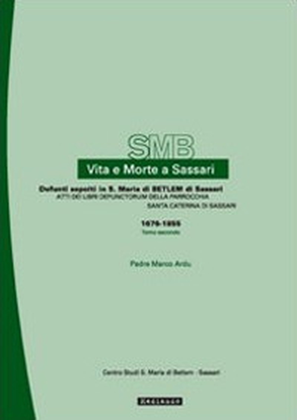 Vita e morte a Sassari. Defunti sepolti a S. Maria di Betlem. Atti dei libri defunctorum della parrocchia di S. Caterina (1676-1855) - Vol. 3\2 - Librerie.coop Vita e morte a Sassari. Defunti sepolti a S. Maria di Betlem. Atti dei libri defunctorum della parrocchia di S. Caterina (1676-1855) - Vol. 3\2 - Librerie.coop