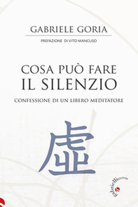 Cosa può fare il silenzio. Confessione di un libero meditatore - Librerie.coop