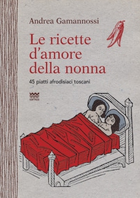 Le ricette d'amore della nonna. 45 piatti afrodisiaci toscani - Librerie.coop