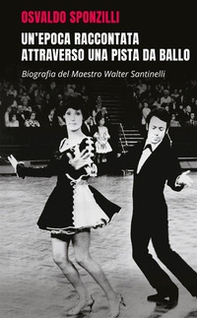 Un'epoca raccontata attraverso una pista da ballo. Biografia del maestro Walter Santinelli - Librerie.coop Un'epoca raccontata attraverso una pista da ballo. Biografia del maestro Walter Santinelli - Librerie.coop