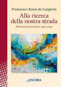 Alla ricerca della nostra strada. Riflessioni spirituali per ogni tempo - Librerie.coop