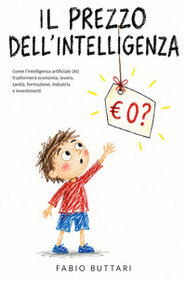 Il prezzo dell'intelligenza. Come l'intelligenza artificiale (AI) trasformerà economia, lavoro, sanità, formazione, industria e investimenti - Librerie.coop