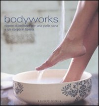 Bodyworks. Ricette di bellezza per una pelle sana e un corpo in forma - Librerie.coop