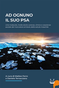 Ad ognuno il suo PSA. Una molecola, molte storie: scienza, clinica e coscienza sociale del marcatore simbolo della salute maschile - Librerie.coop