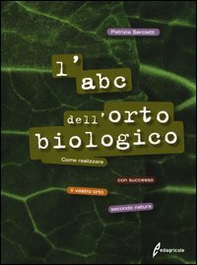L'ABC dell'orto biologico. Come realizzare con successo il vostro orto secondo natura - Librerie.coop