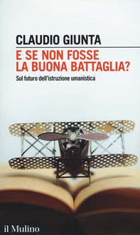 E se non fosse la buona battaglia? Sul futuro dell'istruzione umanistica - Librerie.coop