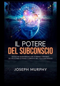 Il potere del subconscio. Tecniche scientifiche che ti permetteranno di utilizzare le forze illimitate del tuo subconscio - Librerie.coop