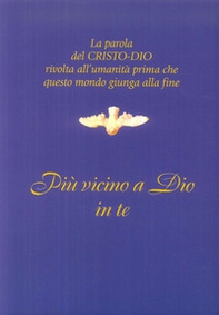 Più vicino a Dio in te. La parola del Cristo-Dio rivolta all'umanità prima che questo mondo giunga alla fine - Librerie.coop