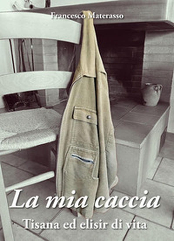 La mia caccia. Tisana ed elisir di lunga vita - Librerie.coop La mia caccia. Tisana ed elisir di lunga vita - Librerie.coop