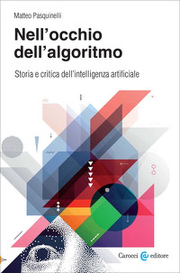 Nell'occhio dell'algoritmo. Storia e critica dell'intelligenza artificiale - Librerie.coop Nell'occhio dell'algoritmo. Storia e critica dell'intelligenza artificiale - Librerie.coop