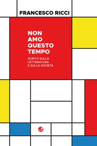 Non amo questo tempo. Scritti sulla letteratura e sulla società - Librerie.coop