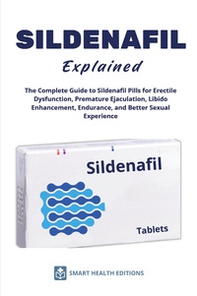Sildenafil explained. The complete guide to sildenafil pills for erectile dysfunction, premature ejaculation, libido enhancement, endurance, and better sexual experience - Librerie.coop