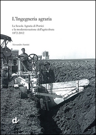 L'ingegneria agraria. La scuola agraria di Portici e la modernizzazione dell'agricoltura 1872-2012 - Librerie.coop