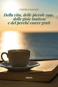 Della vita, delle piccole cose, delle gioie inattese e del perché essere grati - Librerie.coop Della vita, delle piccole cose, delle gioie inattese e del perché essere grati - Librerie.coop