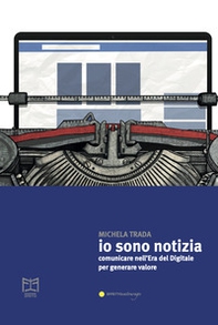 Io sono notizia. Comunicare nell'era del digitale per generare valore - Librerie.coop