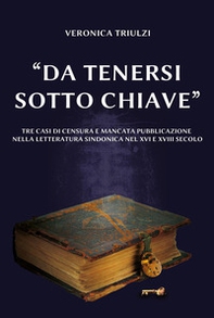 «Da tenersi sotto chiave». Tre casi di censura e mancata pubblicazione nella letteratura sindonica nel XVI e nel XVIII secolo - Librerie.coop