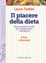 Il piacere della dieta. Facili e gustose ricette per mangiar bene e dimagrire. Primi e secondi - Librerie.coop