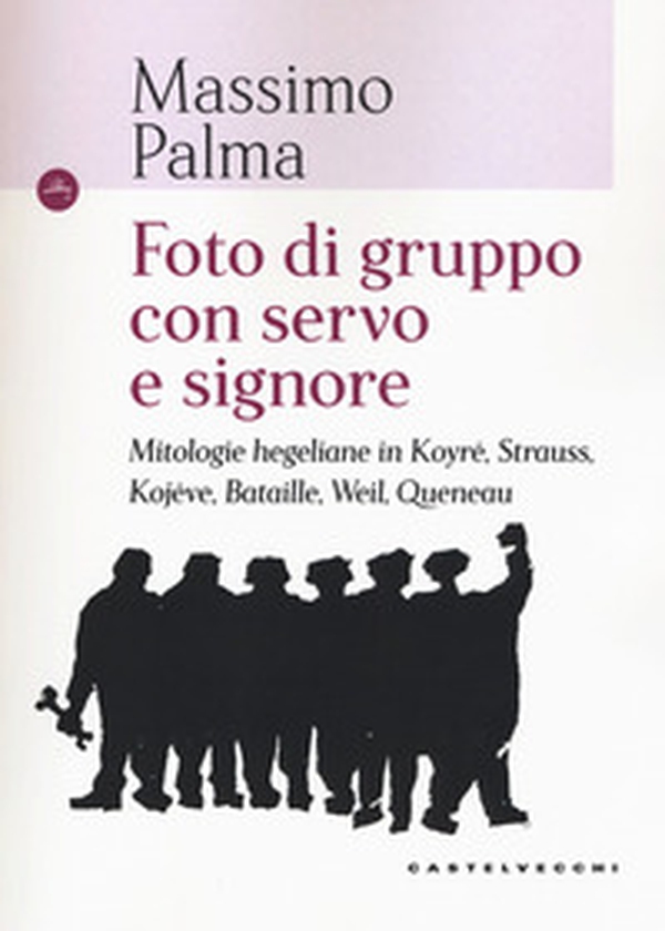 Foto di gruppo con servo e signore. Mitologie hegeliane in Koyré, Strauss, Kojève, Bataille, Weil, Queneau - Librerie.coop Foto di gruppo con servo e signore. Mitologie hegeliane in Koyré, Strauss, Kojève, Bataille, Weil, Queneau - Librerie.coop