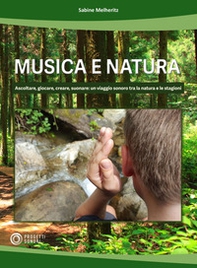 Musica e natura. Ascoltare, giocare, creare, suonare: un viaggio sonoro tra la natura e le stagioni - Librerie.coop