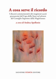 A cosa serve il ricordo. I discorsi commemorativi dei magistrati uccisi pronunciati dal Capo dello Stato nel plenum del Consiglio Superiore della Magistratura - Librerie.coop