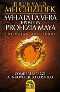 Svelata la vera e positiva profezia maya. The mayan Ouroboros. Come prepararsi al nuovo ciclo cosmico - Librerie.coop