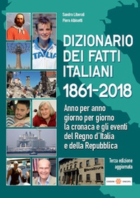 Dizionario dei fatti italiani 1861-2018. Anno per anno, giorno per giorno la cronaca e gli eventi del Regno d'Italia e della Repubblica - Librerie.coop