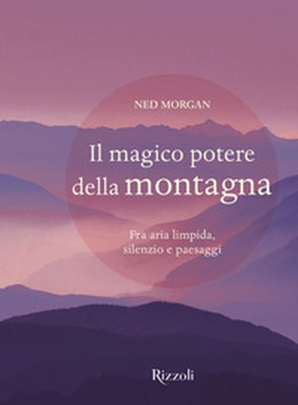 Il magico potere della montagna. Fra aria limpida, silenzio e paesaggi - Librerie.coop Il magico potere della montagna. Fra aria limpida, silenzio e paesaggi - Librerie.coop