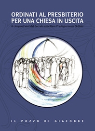 Ordinati al presbiterio per una Chiesa in uscita. A cinquant'anni dal decreto conciliare Presbyterorum Ordinis - Librerie.coop
